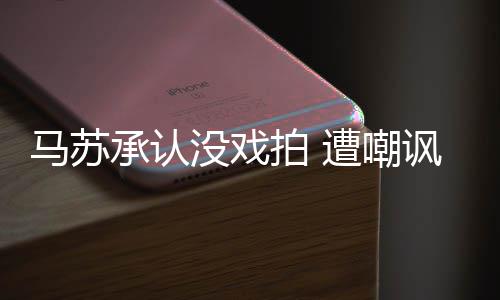 马苏没戏拍 帮李小璐遭嘲知道承认就该讽